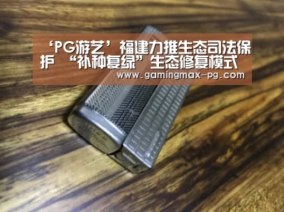 ‘PG游艺’福建力推生态司法保护 “补种复绿”生态修复模式成亮点(图2) PG平台