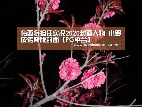 梅西将担任实况2020封面人物 小罗成传奇版封面【PG平台】(图1) PG平台