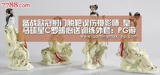 备战欧冠射门脱靶误伤摄影师 皇马球星C罗暖心送训练外套:PG游艺(图1) PG足球