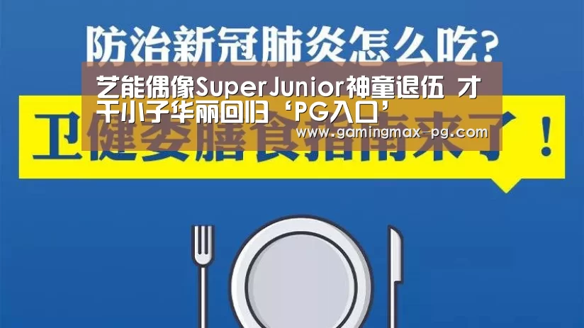 艺能偶像SuperJunior神童退伍 才干小子华丽回归‘PG入口’(图1) PG平台