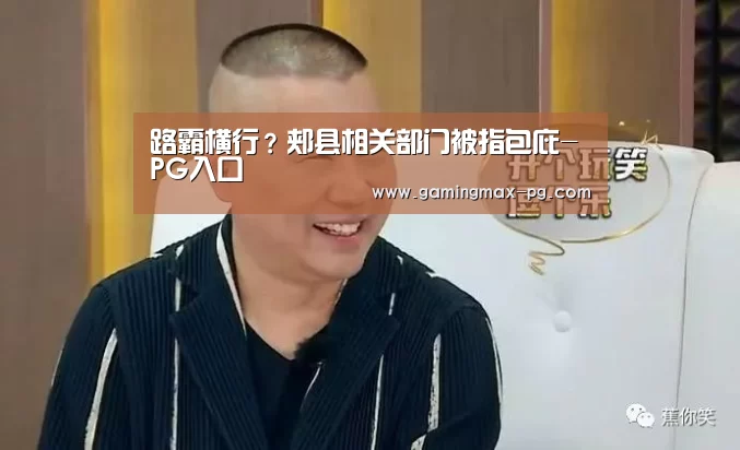 路霸横行?郏县相关部门被指包庇-PG入口(图3) PG入口