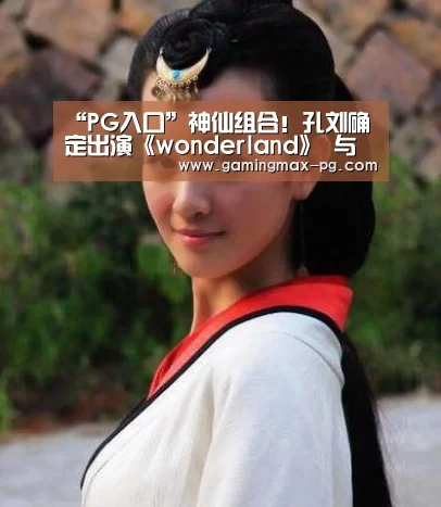 “PG入口”神仙组合!孔刘确定出演《wonderland》 与汤唯合作饰演夫妻(图1) PG游艺