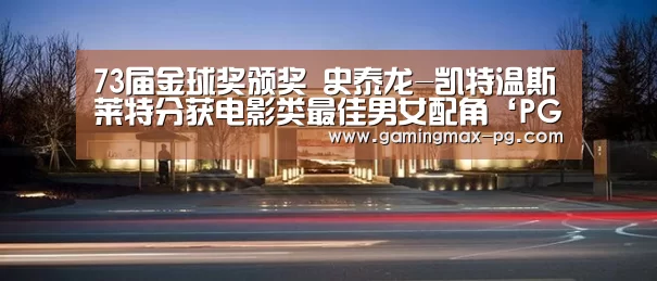 73届金球奖颁奖 史泰龙-凯特温斯莱特分获电影类最佳男女配角‘PG游艺’(图1) PG足球